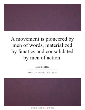 movement is pioneered by men of words, materialized by fanatics and ...