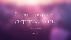 John Wooden Quote: “Failing to prepare is preparing to fail.”
