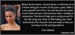 Being a former dancer, classical dancer, it informed me as a human ...