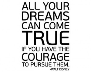 Quote: All Your Dreams Can Come True If You Have The Courage To Pursue ...