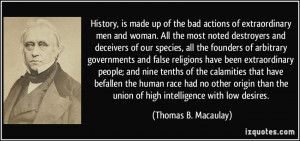 History, is made up of the bad actions of extraordinary men and woman ...