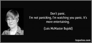 Don't panic. I'm not panicking, I'm watching you panic. It's more ...
