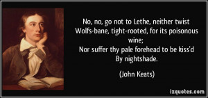 ... Nor suffer thy pale forehead to be kiss'd By nightshade. - John Keats