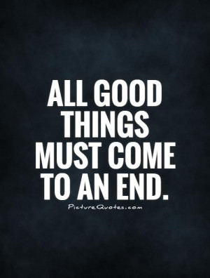 All good things must come to an end. Picture Quote #1