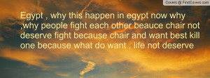 Egypt , why this happen in egypt now why ,why people fight each other ...