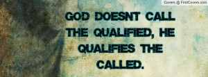god doesn't call the qualified , Pictures , he qualifies the called ...