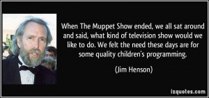 ... these days are for some quality children's programming. - Jim Henson