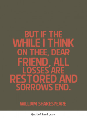 Friendship quotes - But if the while i think on thee, dear friend, all ...