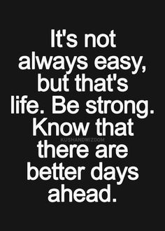 ... , but that's life. Be strong. Know that there are better days ahead