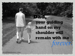 Dad, your guiding hand on my shoulder will remain with me forever ...