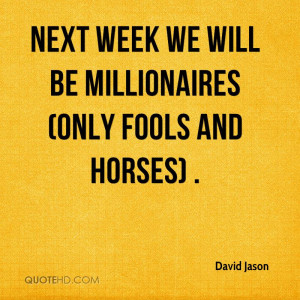 Next week we will be millionaires (Only Fools and Horses) .