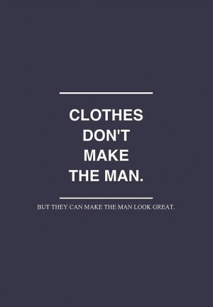 ... ... But they can make the man look great. Fashion inspiration quote