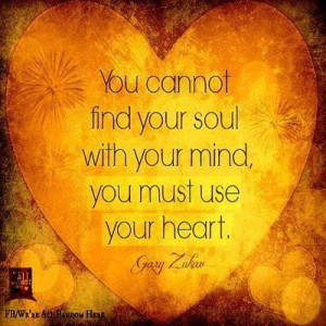 you cannot find your soul with your mind you must use your heart gary ...