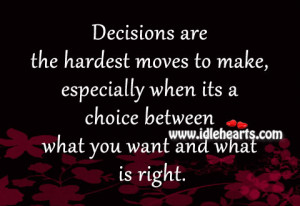 Decisions are the hardest moves to make, especially when its a choice ...
