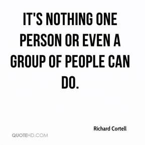 ... Cortell - It's nothing one person or even a group of people can do
