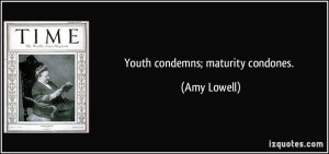 Youth condemns; maturity condones. - Amy Lowell