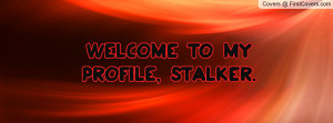Welcome to my profile, stalker Profile Facebook Covers
