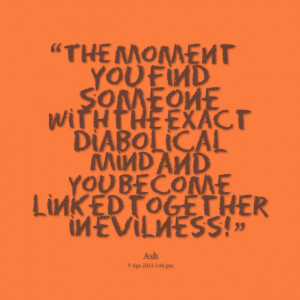 ... the exact diabolical mind and you become linked together in evilness