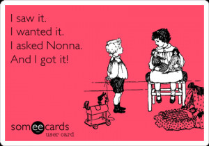 someecards.com - I saw it. I wanted it. I asked Nonna. And I got it!