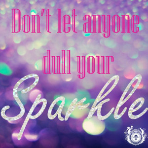 Don't let anyone dull your sparkle.