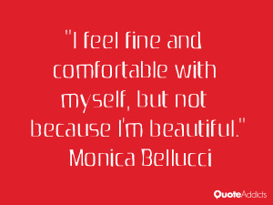 ... with myself, but not because I'm beautiful.” — Monica Bellucci