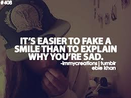 It easier to fake a smile than to explain why you're sad.