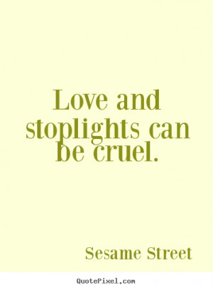Sesame Street picture quotes - Love and stoplights can be cruel ...