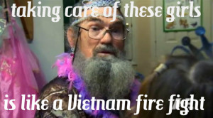takin care of these girls, is like a Vietnam fire fight - Si Robertson