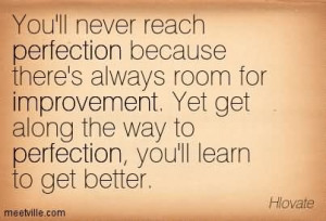 Never Reach Perfection Because There’s Always Room For Improvement ...