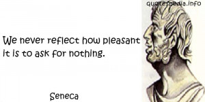 Seneca - We never reflect how pleasant it is to ask for nothing.
