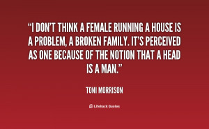 don't think a female running a house is a problem, a broken family ...