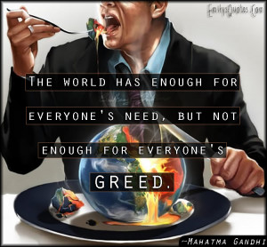 ... enough for everyone's need, but not enough for everyone's greed