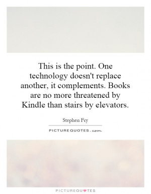 This is the point. One technology doesn't replace another, it ...