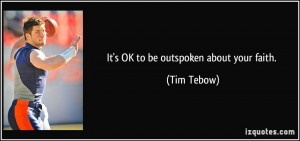 It's OK to be outspoken about your faith. - Tim Tebow