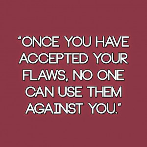 Once you have accepted your flaws, no one can use them against you