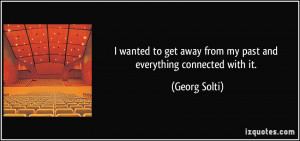 ... get away from my past and everything connected with it. - Georg Solti