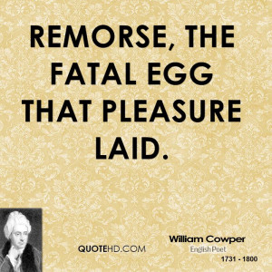Remorse, the fatal egg that pleasure laid.