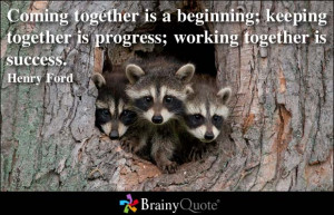 ... Keeping Together Is Progress, Working Together Is Success. - Heny Ford