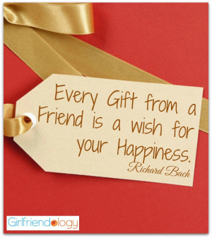 Every gift from a friend is a wish for your happiness .” Richard ...