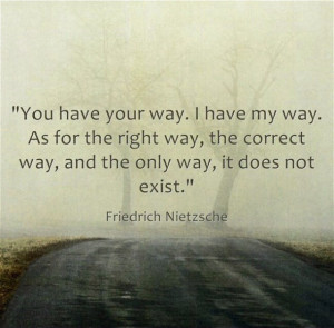 have your way. I have my way. As for the right way, the correct way ...