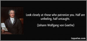 Look closely at those who patronize you. Half are unfeeling, half ...