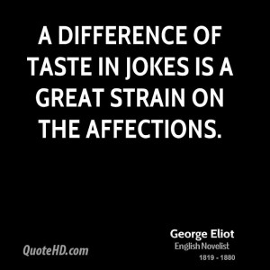 difference of taste in jokes is a great strain on the affections.