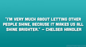 ... shine, because it makes us all shine brighter.” – Chelsea Handler