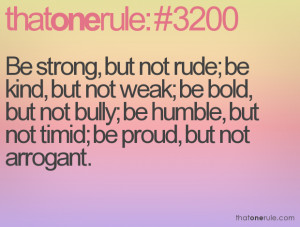 Be strong, but not rude; be kind, but not weak; be bold, but not bully ...