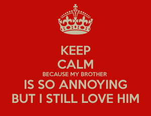 KEEP CALM BECAUSE MY BROTHER IS SO ANNOYING BUT I STILL LOVE HIM