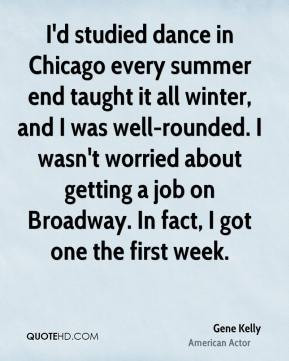 Gene Kelly - I'd studied dance in Chicago every summer end taught it ...