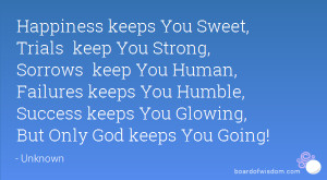 Happiness keeps You Sweet, Trials keep You Strong, Sorrows keep You ...