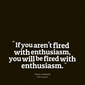 Quotes Picture: if you aren't fired with enthusiasm, you will be fired ...