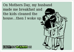 On Mothers Day, my husband made me breakfast and the kids cleaned the ...