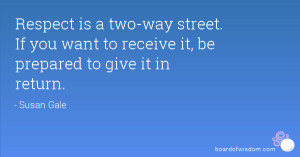 Respect is a two-way street. If you want to receive it, be prepared to ...